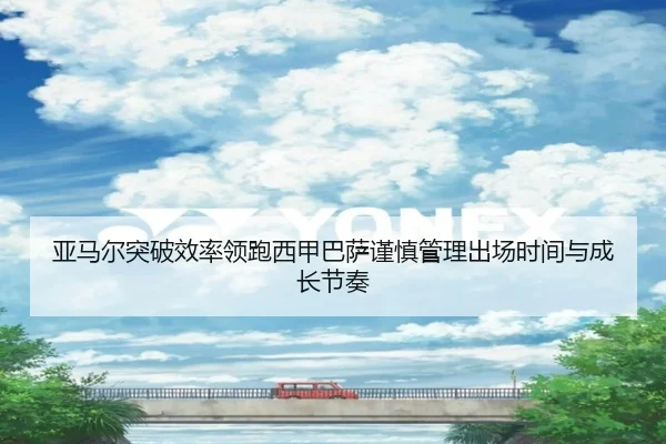 亚马尔突破效率领跑西甲巴萨谨慎管理出场时间与成长节奏